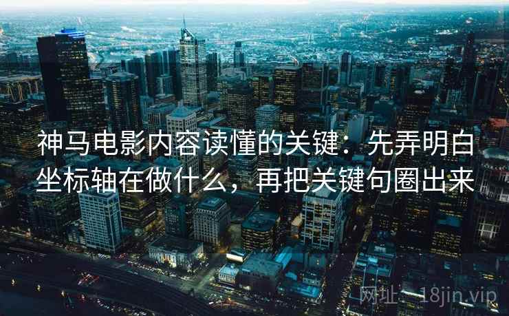 神马电影内容读懂的关键：先弄明白坐标轴在做什么，再把关键句圈出来
