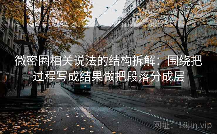 微密圈相关说法的结构拆解：围绕把过程写成结果做把段落分成层