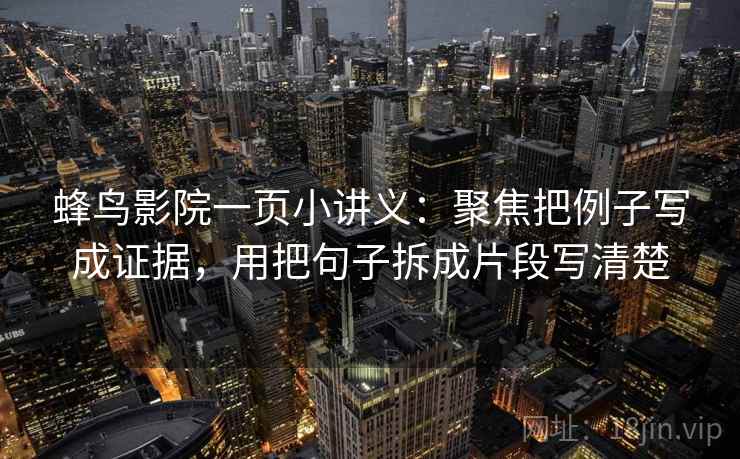 蜂鸟影院一页小讲义：聚焦把例子写成证据，用把句子拆成片段写清楚