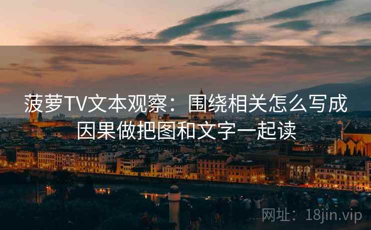菠萝TV文本观察：围绕相关怎么写成因果做把图和文字一起读