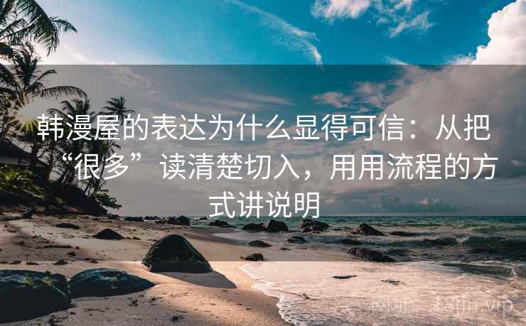 韩漫屋的表达为什么显得可信:从把“很多”读清楚切入,用用流程的方式讲说明 韩漫屋的表达为什么显得可信:从把“很多”读清楚切入,用用流程的方式讲说明