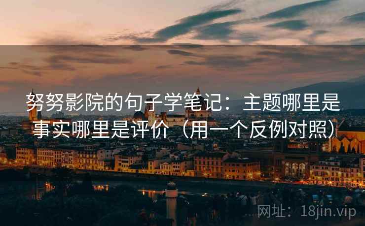 努努影院的句子学笔记:主题哪里是事实哪里是评价(用一个反例对照) 努努影院的句子学笔记:主题哪里是事实哪里是评价(用一个反例对照)