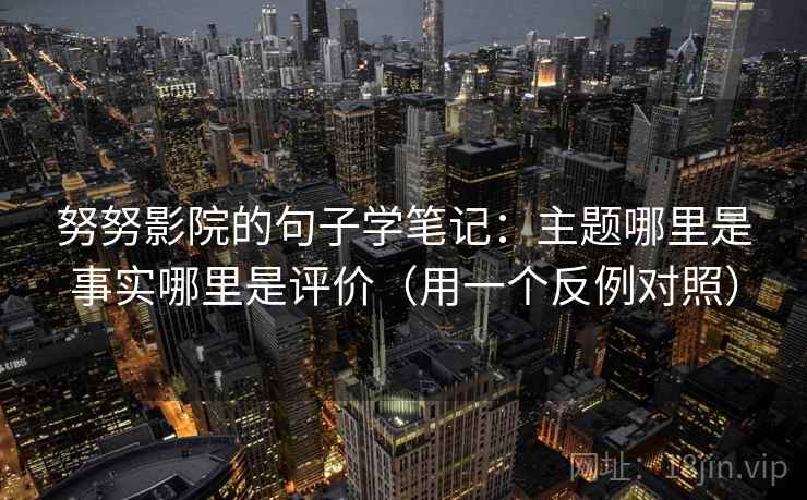 努努影院的句子学笔记:主题哪里是事实哪里是评价(用一个反例对照) 努努影院的句子学笔记:主题哪里是事实哪里是评价(用一个反例对照)