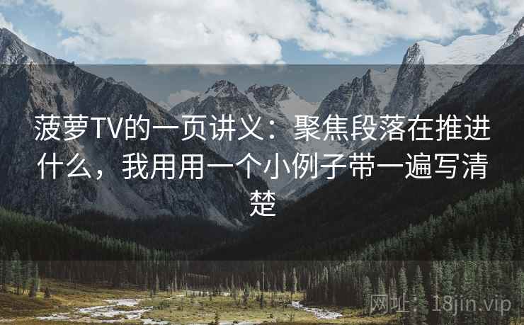 菠萝TV的一页讲义：聚焦段落在推进什么，我用用一个小例子带一遍写清楚