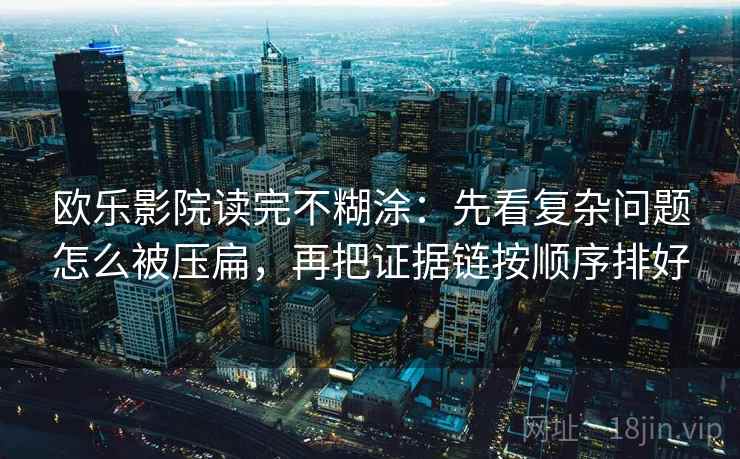欧乐影院读完不糊涂：先看复杂问题怎么被压扁，再把证据链按顺序排好