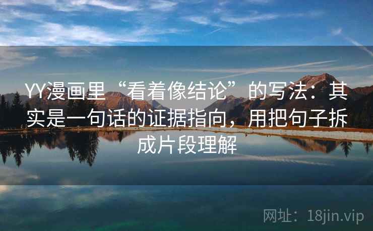 YY漫画里“看着像结论”的写法：其实是一句话的证据指向，用把句子拆成片段理解