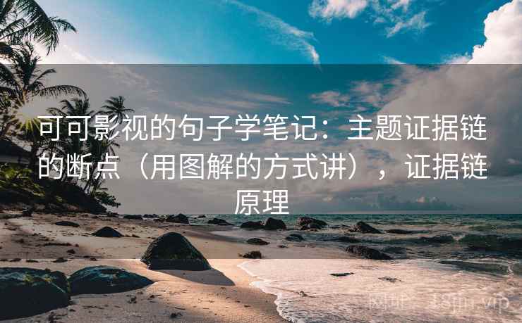 可可影视的句子学笔记：主题证据链的断点（用图解的方式讲），证据链原理