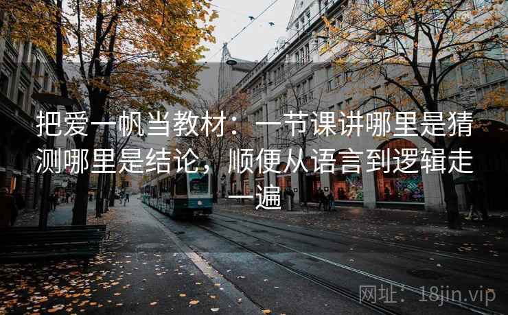 把爱一帆当教材：一节课讲哪里是猜测哪里是结论，顺便从语言到逻辑走一遍